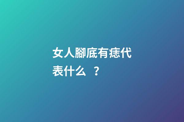 女人腳底有痣代表什么？